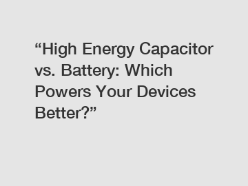 “High Energy Capacitor vs. Battery: Which Powers Your Devices Better?”