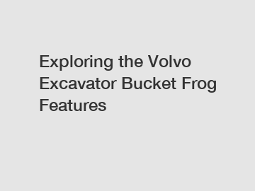Exploring the Volvo Excavator Bucket Frog Features