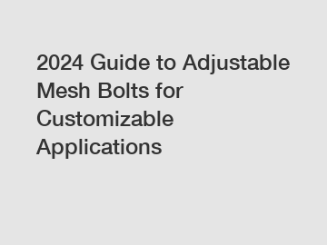 2024 Guide to Adjustable Mesh Bolts for Customizable Applications