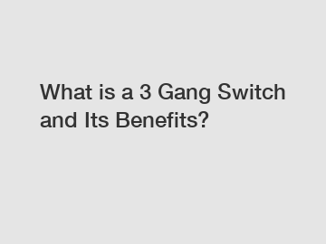 What is a 3 Gang Switch and Its Benefits?