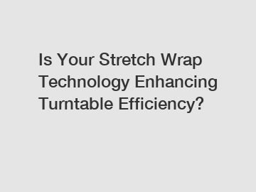 Is Your Stretch Wrap Technology Enhancing Turntable Efficiency?