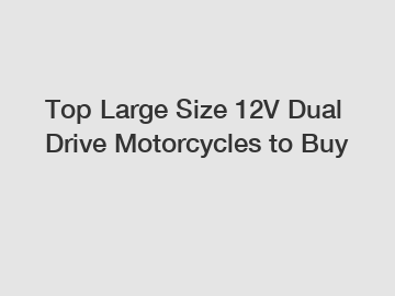 Top Large Size 12V Dual Drive Motorcycles to Buy
