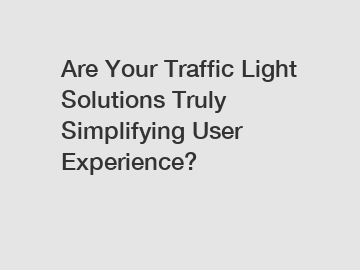 Are Your Traffic Light Solutions Truly Simplifying User Experience?