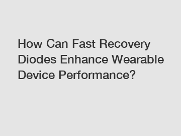 How Can Fast Recovery Diodes Enhance Wearable Device Performance?