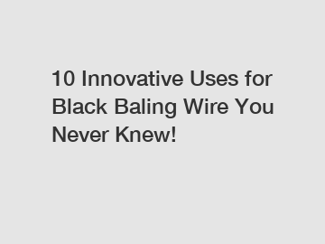 10 Innovative Uses for Black Baling Wire You Never Knew!