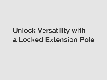 Unlock Versatility with a Locked Extension Pole