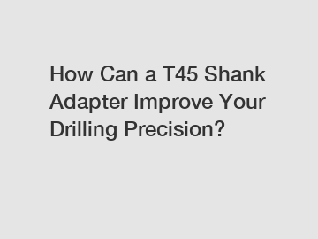 How Can a T45 Shank Adapter Improve Your Drilling Precision?