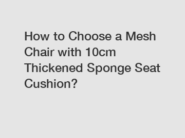 How to Choose a Mesh Chair with 10cm Thickened Sponge Seat Cushion?