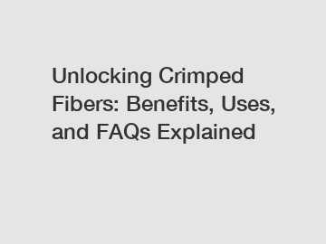 Unlocking Crimped Fibers: Benefits, Uses, and FAQs Explained