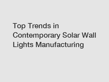 Top Trends in Contemporary Solar Wall Lights Manufacturing