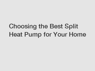 Choosing the Best Split Heat Pump for Your Home
