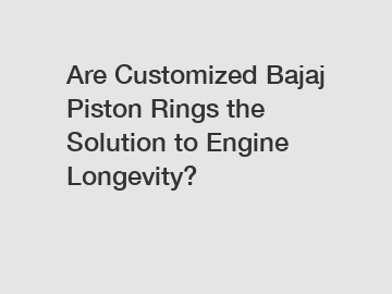 Are Customized Bajaj Piston Rings the Solution to Engine Longevity?