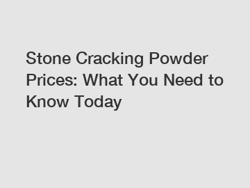 Stone Cracking Powder Prices: What You Need to Know Today