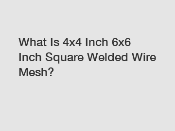 What Is 4x4 Inch 6x6 Inch Square Welded Wire Mesh?