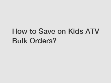 How to Save on Kids ATV Bulk Orders?
