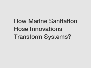 How Marine Sanitation Hose Innovations Transform Systems?