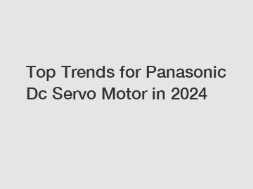 Top Trends for Panasonic Dc Servo Motor in 2024