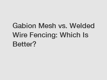 Gabion Mesh vs. Welded Wire Fencing: Which Is Better?