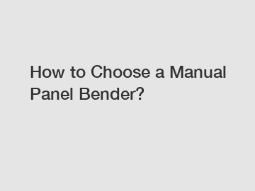 How to Choose a Manual Panel Bender?