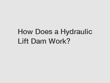 How Does a Hydraulic Lift Dam Work?