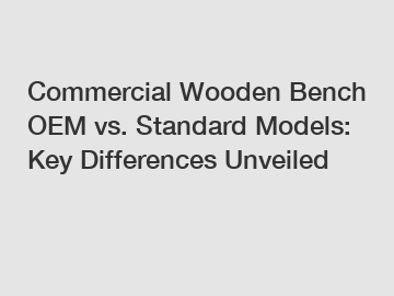 Commercial Wooden Bench OEM vs. Standard Models: Key Differences Unveiled