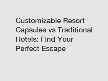 Customizable Resort Capsules vs Traditional Hotels: Find Your Perfect Escape