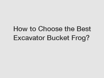 How to Choose the Best Excavator Bucket Frog?