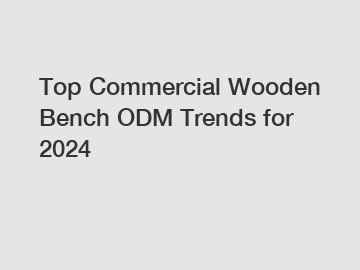 Top Commercial Wooden Bench ODM Trends for 2024