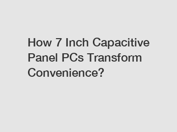 How 7 Inch Capacitive Panel PCs Transform Convenience?