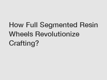 How Full Segmented Resin Wheels Revolutionize Crafting?