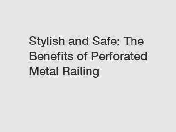 Stylish and Safe: The Benefits of Perforated Metal Railing