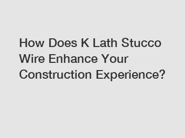 How Does K Lath Stucco Wire Enhance Your Construction Experience?