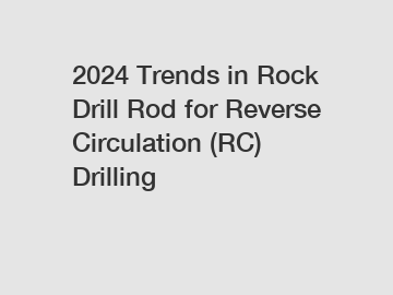 2024 Trends in Rock Drill Rod for Reverse Circulation (RC) Drilling