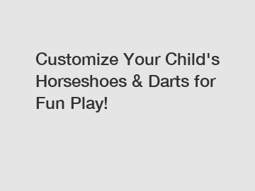 Customize Your Child's Horseshoes & Darts for Fun Play!