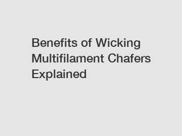 Benefits of Wicking Multifilament Chafers Explained