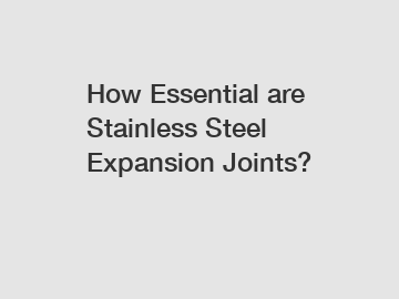 How Essential are Stainless Steel Expansion Joints?