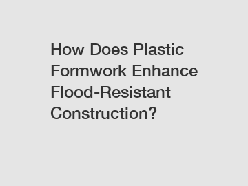 How Does Plastic Formwork Enhance Flood-Resistant Construction?