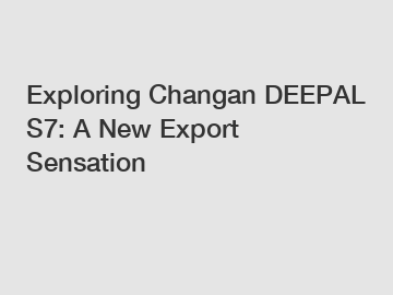 Exploring Changan DEEPAL S7: A New Export Sensation