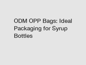 ODM OPP Bags: Ideal Packaging for Syrup Bottles