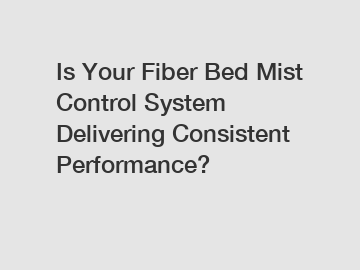 Is Your Fiber Bed Mist Control System Delivering Consistent Performance?