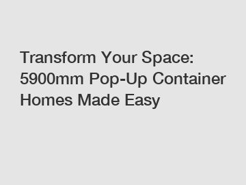 Transform Your Space: 5900mm Pop-Up Container Homes Made Easy