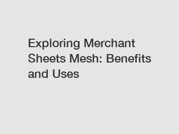 Exploring Merchant Sheets Mesh: Benefits and Uses