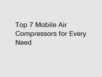 Top 7 Mobile Air Compressors for Every Need