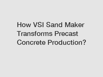 How VSI Sand Maker Transforms Precast Concrete Production?