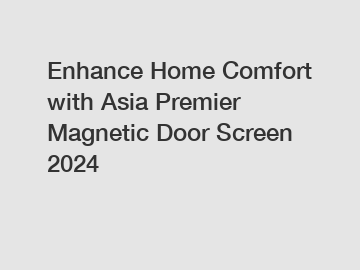 Enhance Home Comfort with Asia Premier Magnetic Door Screen 2024