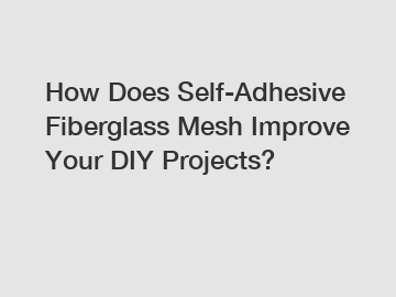 How Does Self-Adhesive Fiberglass Mesh Improve Your DIY Projects?
