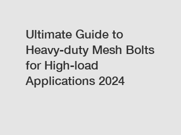 Ultimate Guide to Heavy-duty Mesh Bolts for High-load Applications 2024