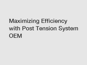 Maximizing Efficiency with Post Tension System OEM