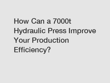 How Can a 7000t Hydraulic Press Improve Your Production Efficiency?