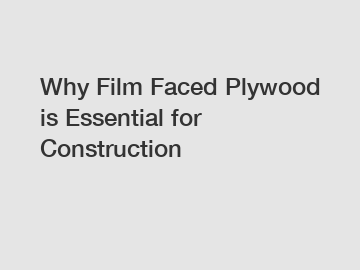 Why Film Faced Plywood is Essential for Construction